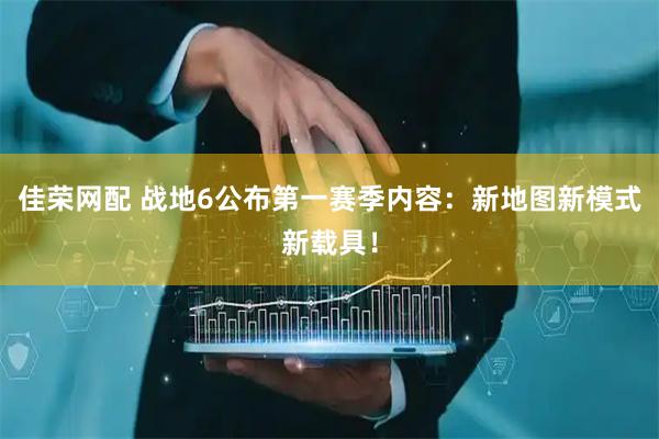 佳荣网配 战地6公布第一赛季内容：新地图新模式新载具！