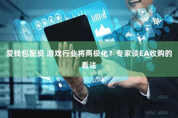 爱钱包配资 游戏行业将两极化？专家谈EA收购的看法
