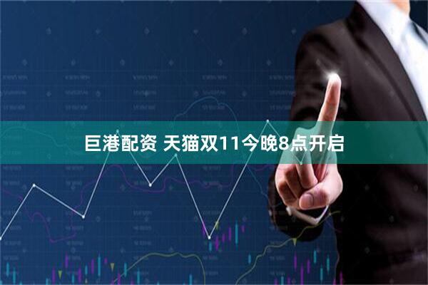 巨港配资 天猫双11今晚8点开启