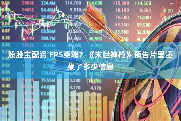 股股宝配资 FPS类魂？《末世神枪》预告片里还藏了多少信息